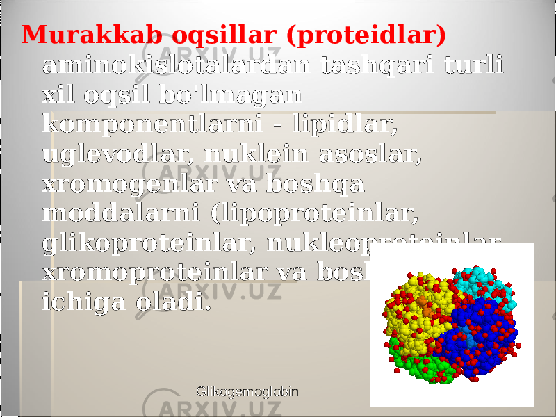 Murakkab oqsillar (proteidlar) aminokislotalardan tashqari turli xil oqsil bo&#39;lmagan komponentlarni - lipidlar, uglevodlar, nuklein asoslar, xromogenlar va boshqa moddalarni (lipoproteinlar, glikoproteinlar, nukleoproteinlar, xromoproteinlar va boshqalar) o&#39;z ichiga oladi. Glikogemoglobin 