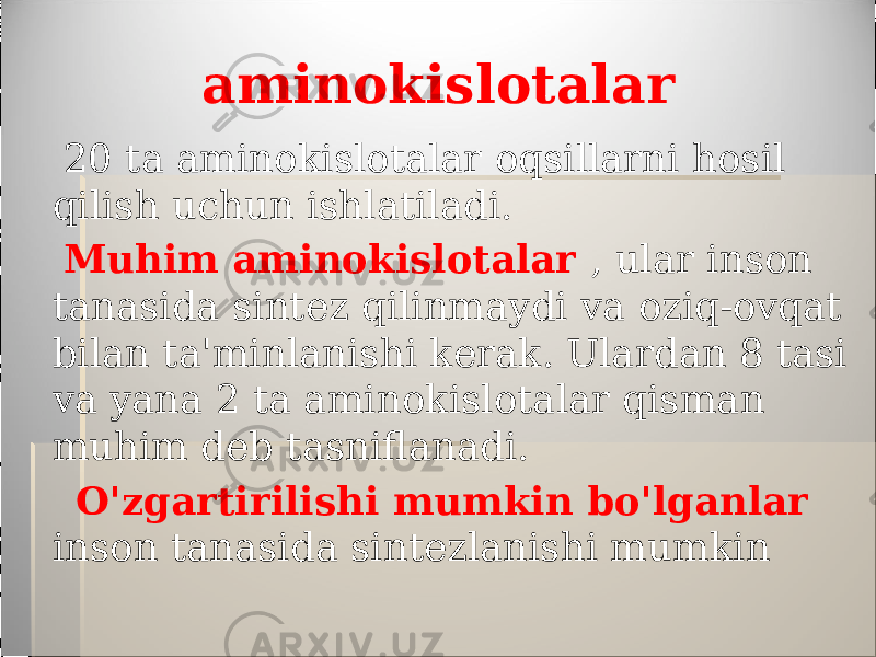 aminokislotalar 20 ta aminokislotalar oqsillarni hosil qilish uchun ishlatiladi. Muhim aminokislotalar , ular inson tanasida sintez qilinmaydi va oziq-ovqat bilan ta&#39;minlanishi kerak. Ulardan 8 tasi va yana 2 ta aminokislotalar qisman muhim deb tasniflanadi. O&#39;zgartirilishi mumkin bo&#39;lganlar inson tanasida sintezlanishi mumkin 