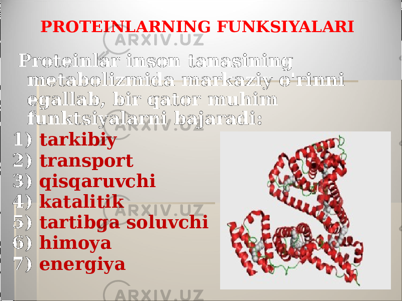 PROTEINLARNING FUNKSIYALARI Proteinlar inson tanasining metabolizmida markaziy o&#39;rinni egallab, bir qator muhim funktsiyalarni bajaradi: 1) tarkibiy 2) transport 3) qisqaruvchi 4) katalitik 5) tartibga soluvchi 6) himoya 7) energiya 