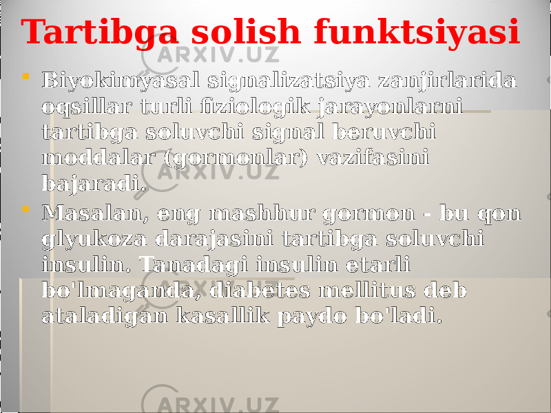 Tartibga solish funktsiyasi  Biyokimyasal signalizatsiya zanjirlarida oqsillar turli fiziologik jarayonlarni tartibga soluvchi signal beruvchi moddalar (gormonlar) vazifasini bajaradi.  Masalan, eng mashhur gormon - bu qon glyukoza darajasini tartibga soluvchi insulin. Tanadagi insulin etarli bo&#39;lmaganda, diabetes mellitus deb ataladigan kasallik paydo bo&#39;ladi. 