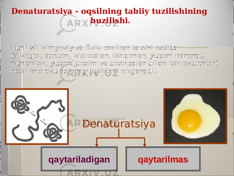 Denaturatsiya - oqsilning tabiiy tuzilishining buzilishi. DenaturatsiyaTurli xil kimyoviy va fizik omillar ta&#39;siri ostida (alkogol, aseton, kislotalar, ishqorlar, yuqori harorat, nurlanish, yuqori bosim va boshqalar bilan ishlov berish) oqsil molekulasining tuzilishi o&#39;zgaradi. qaytarilmas qaytariladigan 