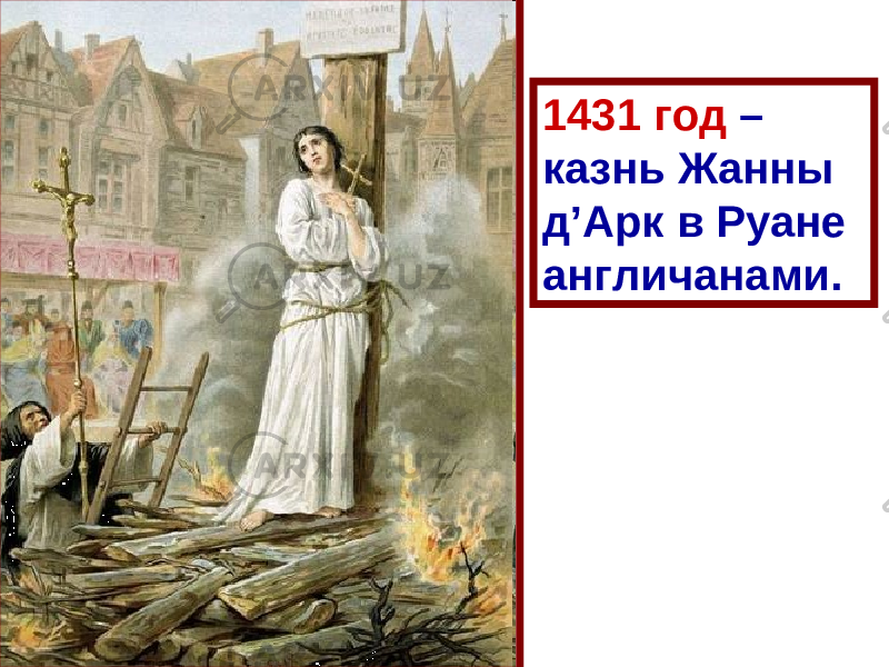 1431 год – казнь Жанны д ’ Арк в Руане англичанами. 