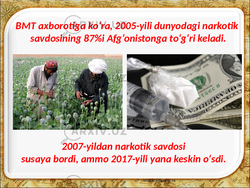 BMT axborotiga ko‘ra, 2005-yili dunyodagi narkotik savdosining 87%i Afg‘onistonga to‘g‘ri keladi. 10/11/2019 152007-yildan narkotik savdosi susaya bordi, ammo 2017-yili yana keskin o‘sdi. 