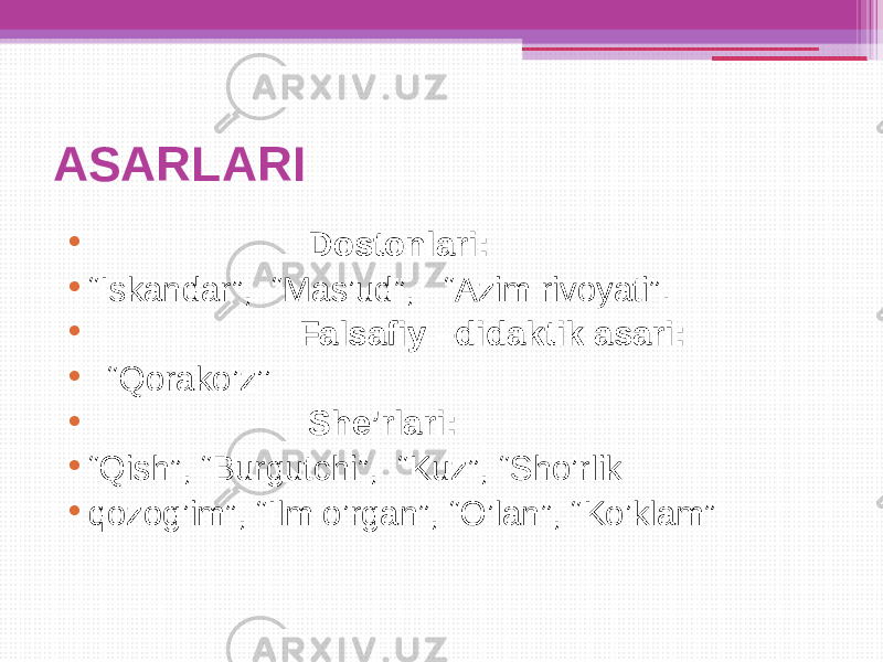 ASARLARI • Dostonlari: • “ Iskandar”, “Mas’ud”, “Azim rivoyati”. • Falsafiy –didaktik asari: • “ Qorako’z’’ • She’rlari: • “ Qish”, “Burgutchi”, “Kuz”, “Sho’rlik • qozog’im”, “Ilm o’rgan”, “O’lan”, “Ko’klam” 