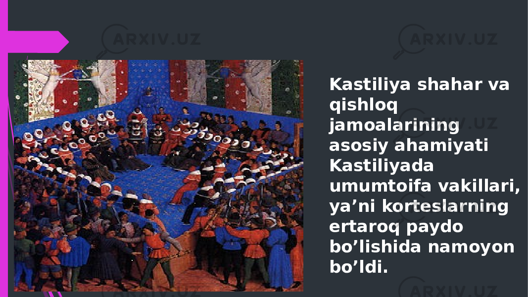 Kastiliya shahar va qishloq jamoalarining asosiy ahamiyati Kastiliyada umumtoifa vakillari, ya’ni korteslarning ertaroq paydo bo’lishida namoyon bo’ldi. 