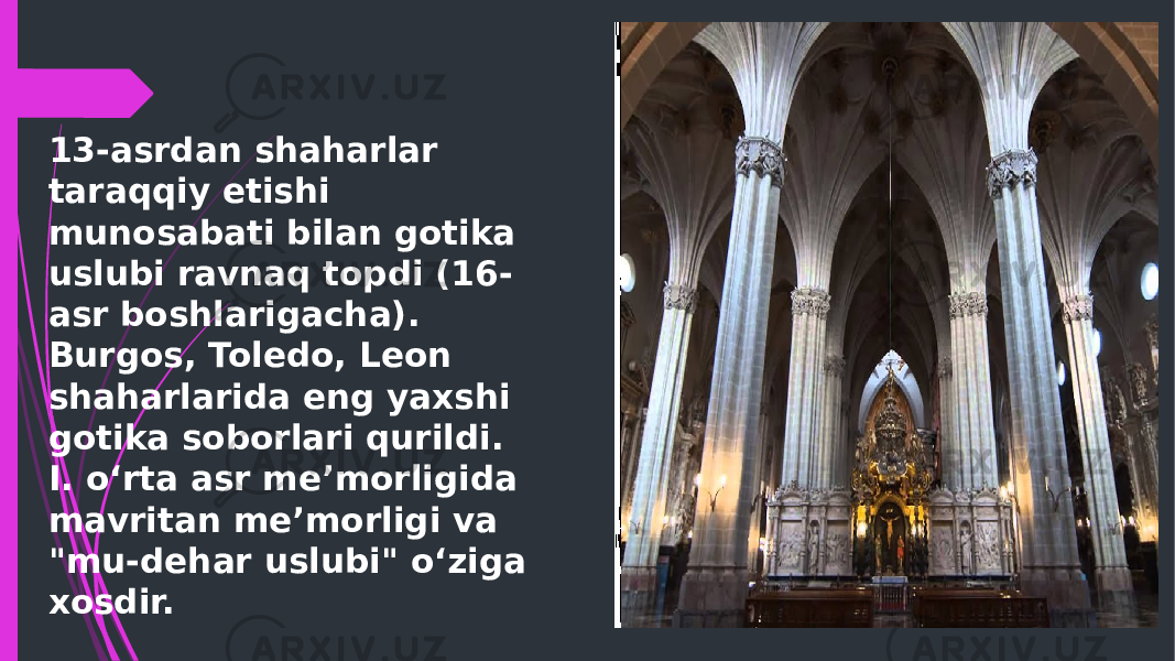 13-asrdan shaharlar taraqqiy etishi munosabati bilan gotika uslubi ravnaq topdi (16- asr boshlarigacha). Burgos, Toledo, Leon shaharlarida eng yaxshi gotika soborlari qurildi. I. oʻrta asr meʼmorligida mavritan meʼmorligi va &#34;mu-dehar uslubi&#34; oʻziga xosdir. 