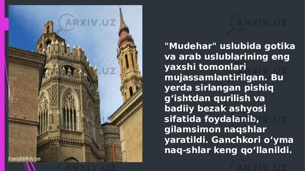 &#34;Mudehar&#34; uslubida gotika va arab uslublarining eng yaxshi tomonlari mujassamlantirilgan. Bu yerda sirlangan pishiq gʻishtdan qurilish va badiiy bezak ashyosi sifatida foydalanib, gilamsimon naqshlar yaratildi. Ganchkori oʻyma naq-shlar keng qoʻllanildi.  