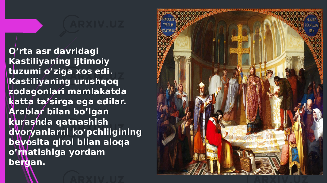 O’rta asr davridagi Kastiliyaning ijtimoiy tuzumi o’ziga xos edi. Kastiliyaning urushqoq zodagonlari mamlakatda katta ta’sirga ega edilar. Arablar bilan bo’lgan kurashda qatnashish dvoryanlarni ko’pchiligining bevosita qirol bilan aloqa o’rnatishiga yordam bergan. 