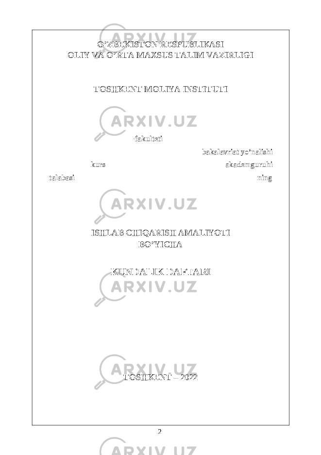  O’ZBEKISTON RESPUBLIKASI OLIY VA O’RTA MAXSUS TALIM VAZIRLIGI TOSHKENT MOLIYA INSTITUTI _____________________ -fakulteti ____________________________ ________________________________________ bakalavriat yo’nalishi ___________kurs ______________________________ akademguruhi talabasi ________________________________________________ning ISHLAB CHIQARISH AMALIYOTI BO’YICHA KUNDALIK DAFTARI TOSHKENT – 2022 2 