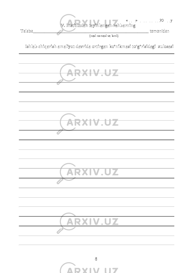  «____» ___________20___ y V. Institutdan tayinlangan rahbarning Talaba___________________________________________________ tomonidan (nasl nomasi va ismi) Ishlab chiqarish amaliyot davrida ortirgan ko’nikmasi t o’ g’risidagi xulosasi 8 