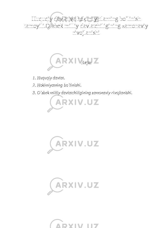 Huquqiy davlat va hokimiyatlarning bo`linish tamoyili.O`zbek milliy davlatchiligining zamonaviy rivojlanishi Reja: 1 . Huquqiy davlat. 2. Hokimiyatning bo`linishi. 3. O`zbek milliy davlatchiligining zamonaviy rivojlanishi. 