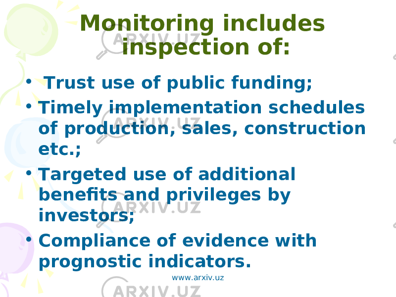 Monitoring includes inspection of: •   Trust use of public funding; • Timely implementation schedules of production, sales, construction etc.; • Targeted use of additional benefits and privileges by investors; • Compliance of evidence with prognostic indicators.  www.arxiv.uz 