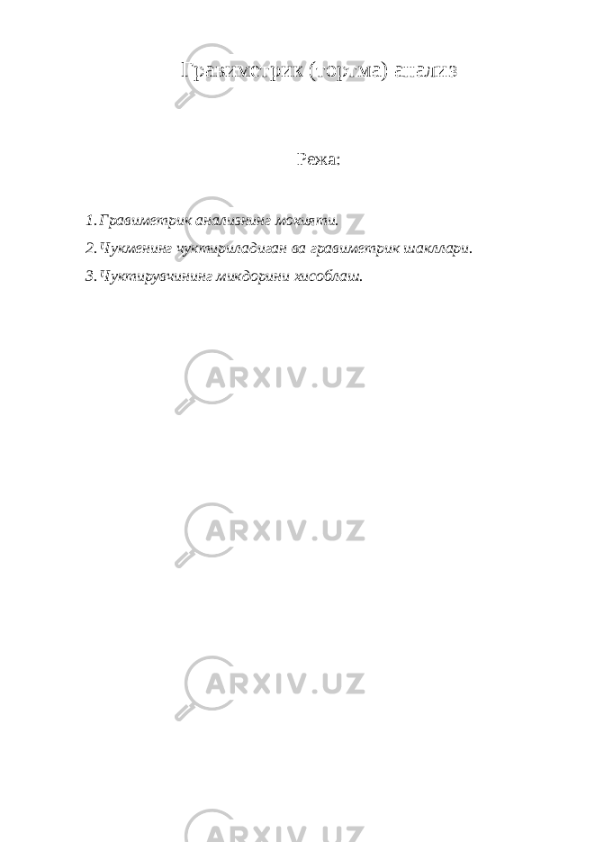 Гравиметрик (тортма) анализ Режа: 1. Гравиметрик анализнинг мохияти. 2. Чукменинг чуктириладиган ва гравиметрик шакллари. 3. Чуктирувчининг микдорини хисоблаш. 