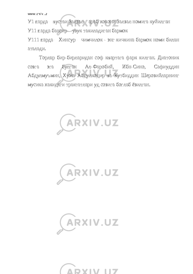 www.arxiv.uz У1 парда – вустаи Залзал – араб хокони Залзал номига куйилган У11 парда бансир – узук такиладиган бармок У111 парда – Хинсур – чимчилок - энг кичкина бармок номи билан аталади. Торлар бир-бирларидан соф квартага фарк килган. Диатоник созга эга булган Ал-Фаробий, Ибн-Сино, Сафиуддин Абдулмуъмин, Хужа Абдулкодир ва Кутбиддин Шерозийларнинг мусика хакидаги трактатлари уд созига боглаб ёзилган. 