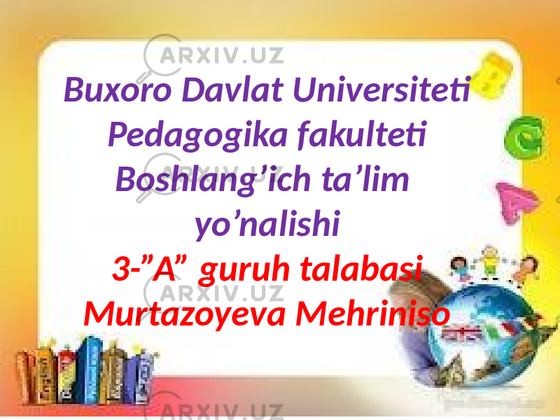 Buxoro Davlat Universiteti Pedagogika fakulteti Boshlang’ich ta’lim yo’nalishi 3-”A” guruh talabasi Murtazoyeva Mehriniso 