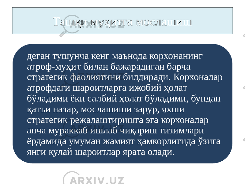 Ташқи муҳитга мослашиш деган тушунча кенг маънода корхонанинг атроф-муҳит билан бажарадиган барча стратегик фаолиятини билдиради. Корхоналар атрофдаги шароитларга ижобий ҳолат бўладими ёки салбий ҳолат бўладими, бундан қатъи назар, мослашиши зарур, яхши стратегик режалаштиришга эга корхоналар анча мураккаб ишлаб чиқариш тизимлари ёрдамида умуман жамият ҳамкорлигида ўзига янги қулай шароитлар ярата олади. 