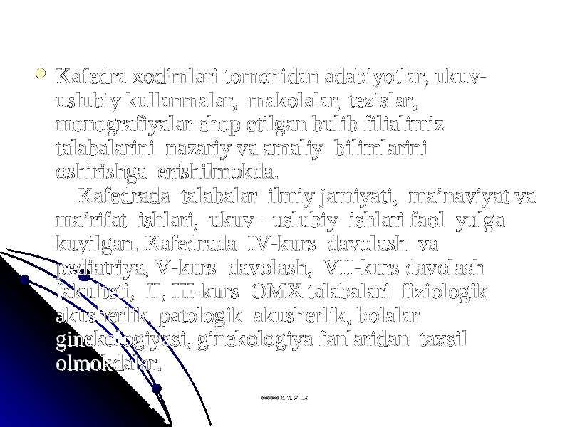  KafKaf ее dra dra хохо dimlari tdimlari t оо mm оо nidan adabiyotlar, ukuv-nidan adabiyotlar, ukuv- uslubiy kullanmalar,  makuslubiy kullanmalar,  mak оо lalar, tlalar, t ее zislar, zislar, mm оо nn оо grafiyalar chgrafiyalar ch оо p etilgan bulib filialimiz p etilgan bulib filialimiz talabalarini  nazariy va amaliy  bilimlarini  talabalarini  nazariy va amaliy  bilimlarini  оо shirishga  erishilmshirishga  erishilm оо kda.kda.     Kaf    Kaf ее drada  talabalar  ilmiy jamiyati,  ma’naviyat va drada  talabalar  ilmiy jamiyati,  ma’naviyat va ma’rifat  ishlari,  ukuv - uslubiy  ishlari fama’rifat  ishlari,  ukuv - uslubiy  ishlari fa оо l  yulga  l  yulga  kuyilgan. Kafkuyilgan. Kaf ее drada  IV-kurs  davdrada  IV-kurs  dav оо lash  va  lash  va  pp ее diatriya, V-kurs  davdiatriya, V-kurs  dav оо lash,  VII-kurs davlash,  VII-kurs dav оо lash  lash  fakultfakult ее ti,  II, III-kurs  ti,  II, III-kurs  ОО MM ХХ talabalari  fizi talabalari  fizi оо ll оо gik  gik  akushakush ее rlik, patrlik, pat оо ll оо gik  akushgik  akush ее rlik, brlik, b оо lalar lalar gingin ее kk оо ll оо giyasi, gingiyasi, gin ее kk оо ll оо giya fanlaridan  tagiya fanlaridan  ta хх sil  sil  оо lmlm оо kdalar.  kdalar.  www.arxiv.uzwww.arxiv.uz 