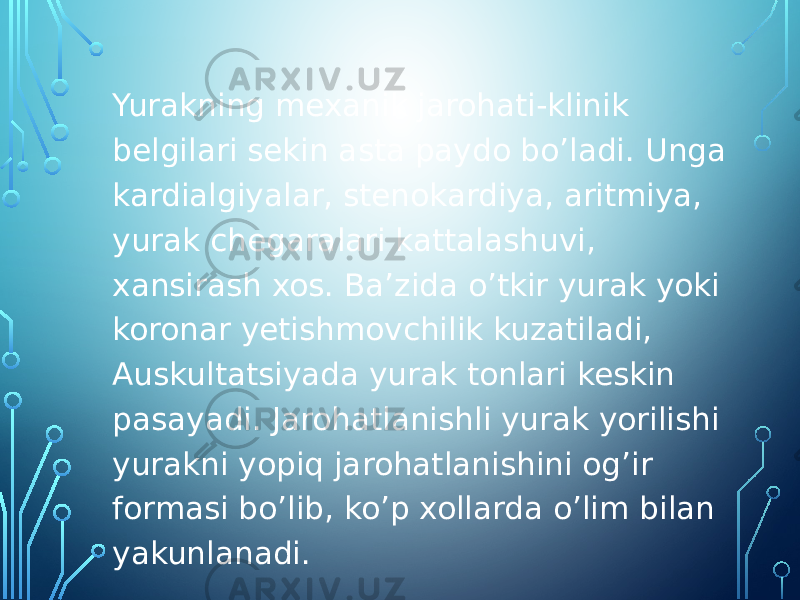 Yurakning mexanik jarohati-klinik belgilari sekin asta paydo bo’ladi. Unga kardialgiyalar, stenokardiya, aritmiya, yurak chegaralari kattalashuvi, xansirash xos. Ba’zida o’tkir yurak yoki koronar yetishmovchilik kuzatiladi, Auskultatsiyada yurak tonlari keskin pasayadi. Jarohatlanishli yurak yorilishi yurakni yopiq jarohatlanishini og’ir formasi bo’lib, ko’p xollarda o’lim bilan yakunlanadi. 