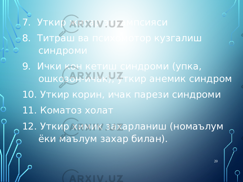 7. Уткир жигар эклампсияси 8. Титраш ва психомотор кузгалиш синдроми 9. Ички кон кетиш синдроми (упка, ошкозон-ичак), уткир анемик синдром 10. Уткир корин, ичак парези синдроми 11. Коматоз холат 12. Уткир химик захарланиш (номаълум ёки маълум захар билан). 20 