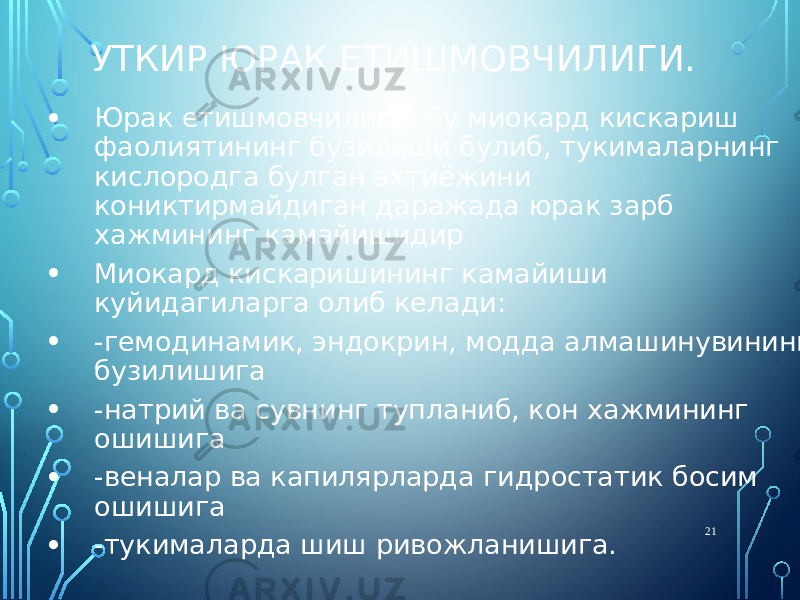 УТКИР ЮРАК ЕТИШМОВЧИЛИГИ. • Юрак етишмовчилиги- бу миокард кискариш фаолиятининг бузилиши булиб, тукималарнинг кислородга булган эхтиёжини кониктирмайдиган даражада юрак зарб хажмининг камайишидир • Миокард кискаришининг камайиши куйидагиларга олиб келади: • -гемодинамик, эндокрин, модда алмашинувининг бузилишига • -натрий ва сувнинг тупланиб, кон хажмининг ошишига • -веналар ва капилярларда гидростатик босим ошишига • -тукималарда шиш ривожланишига. 21 