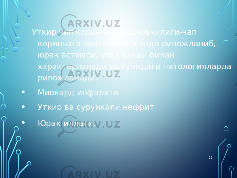  Уткир чап коринча етишмовчилиги-чап коринчага юклама тушганда ривожланиб, юрак астмаси, упка шиши билан характерланади ва куйидаги патологияларда ривожланади: • Миокард инфаркти • Уткир ва сурункали нефрит • Юрак иллати . 22 