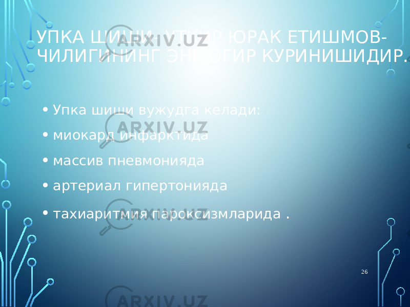 УПКА ШИШИ- УТКИР ЮРАК ЕТИШМОВ- ЧИЛИГИНИНГ ЭНГ ОГИР КУРИНИШИДИР. • Упка шиши вужудга келади: • миокард инфарктида • массив пневмонияда • артериал гипертонияда • тахиаритмия пароксизмларида . 26 