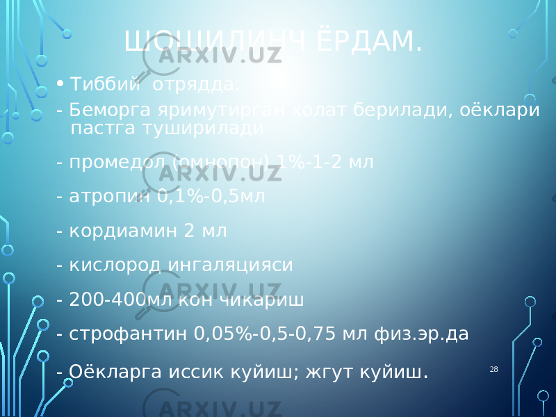 ШОШИЛИНЧ ЁРДАМ. • Тиббий отрядда: - Беморга яримутирган холат берилади, оёклари пастга туширилади - промедол (омнопон) 1%-1-2 мл - атропин 0,1%-0,5мл - кордиамин 2 мл - кислород ингаляцияси - 200-400мл кон чикариш - строфантин 0,05%-0,5-0,75 мл физ.эр.да - Оёкларга иссик куйиш; жгут куйиш . 28 