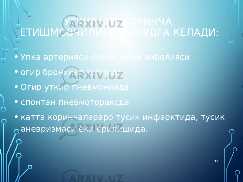 УТКИР УНГ КОРИНЧА ЕТИШМОВЧИЛИГИ ВУЖУДГА КЕЛАДИ: • Упка артерияси йирик шохи эмболияси • огир бронхиал астмада • Огир уткир пневмонияда • спонтан пневмотораксда • катта коринчалараро тусик инфарктида, тусик аневризмаси ёки ёрилишида. 30 