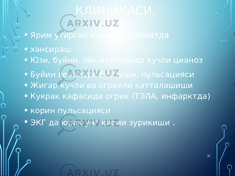 КЛИНИКАСИ. • Ярим утирган мажбурий холатда • хансираш • Юзи, буйни, оёк-кулларида кучли цианоз • Буйин веналари буртиши, пульсацияси • Жигар кучли ва огрикли катталашиши • Кукрак кафасида огрик (ТЭЛА, инфарктда) • корин пульсацияси • ЭКГ да юрак унг кисми зурикиши . 31 