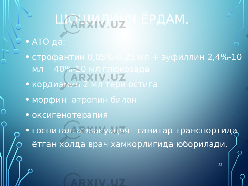 ШОШИЛИНЧ ЁРДАМ. • АТО да: • строфантин 0,05%-0,25 мл + эуфиллин 2,4%-10 мл 40%-10 мл глюкозада • кордиамин 2 мл тери остига • морфин атропин билан • оксигенотерапия • госпиталга эвакуация санитар транспортида ётган холда врач хамкорлигида юборилади . 32 