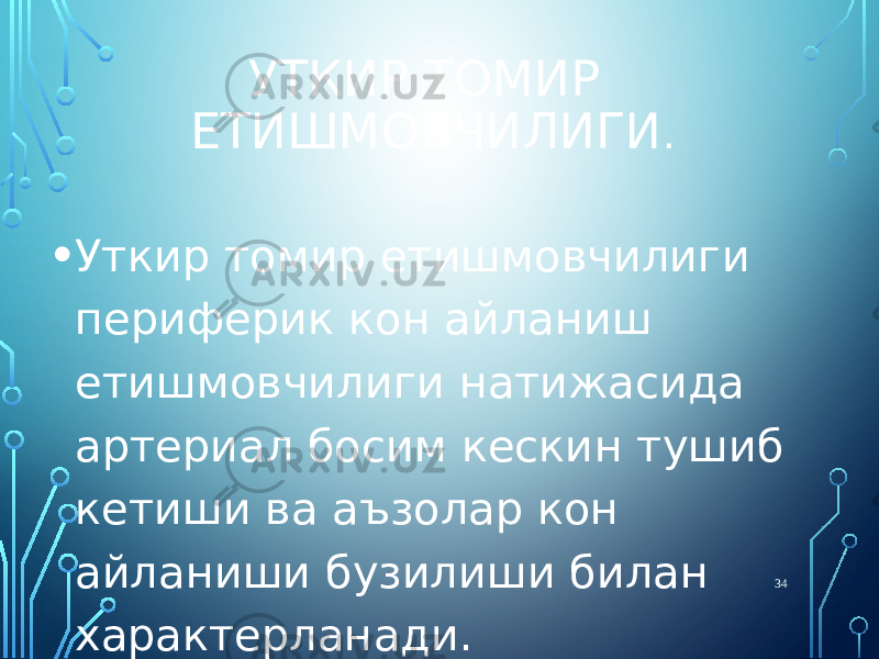 УТКИР ТОМИР ЕТИШМОВЧИЛИГИ . • Уткир томир етишмовчилиги периферик кон айланиш етишмовчилиги натижасида артериал босим кескин тушиб кетиши ва аъзолар кон айланиши бузилиши билан характерланади. 34 