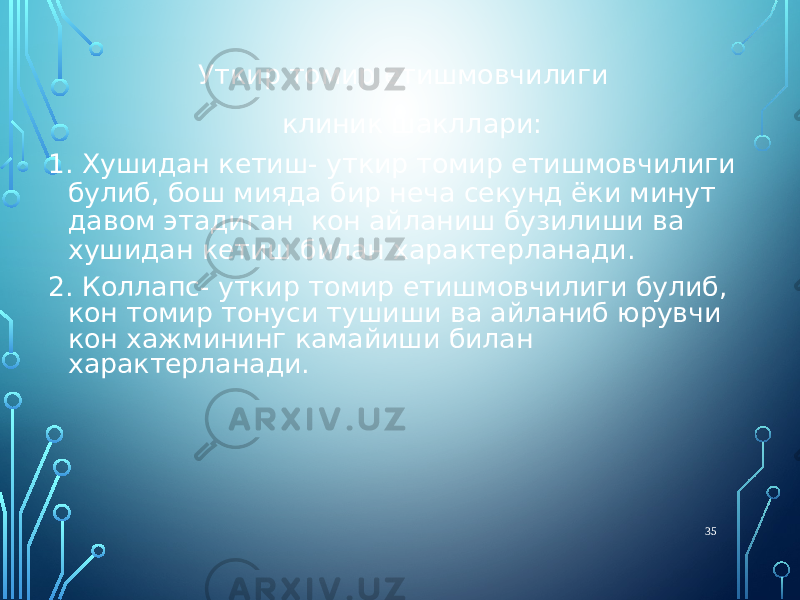 Уткир томир етишмовчилиги клиник шакллари: 1. Хушидан кетиш- уткир томир етишмовчилиги булиб, бош мияда бир неча секунд ёки минут давом этадиган кон айланиш бузилиши ва хушидан кетиш билан характерланади. 2. Коллапс- уткир томир етишмовчилиги булиб, кон томир тонуси тушиши ва айланиб юрувчи кон хажмининг камайиши билан характерланади. 35 