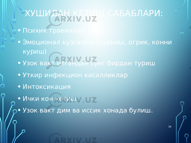 ХУШИДАН КЕТИШ САБАБЛАРИ: • Психик травмалар • Эмоционал кузгалиш (куркиш, огрик, конни куриш) • Узок вакт ётгандан сунг бирдан туриш • Уткир инфекцион касалликлар • Интоксикация • Ички кон кетиш • Узок вакт дим ва иссик хонада булиш. 36 