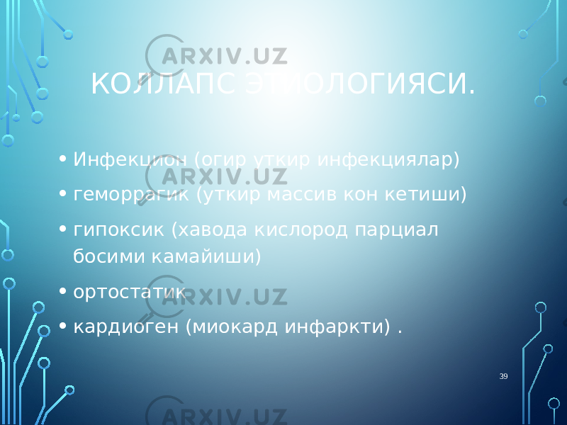 КОЛЛАПС ЭТИОЛОГИЯСИ. • Инфекцион (огир уткир инфекциялар) • геморрагик (уткир массив кон кетиши) • гипоксик (хавода кислород парциал босими камайиши) • ортостатик • кардиоген (миокард инфаркти) . 39 