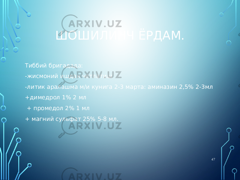 ШОШИЛИНЧ ЁРДАМ. Тиббий бригадада: -жисмоний ишдан четлатиш -литик аралашма м/и кунига 2-3 марта: аминазин 2,5% 2-3мл +димедрол 1% 2 мл + промедол 2% 1 мл + магний сульфат 25% 5-8 мл. 47 