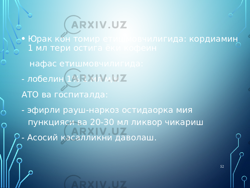 • Юрак кон томир етишмовчилигида: кордиамин 1 мл тери остига ёки кофеин нафас етишмовчилигида: - лобелин 1% 1 мл м/и АТО ва госпиталда: - эфирли рауш-наркоз остидаорка мия пункцияси ва 20-30 мл ликвор чикариш - Асосий касалликни даволаш. 52 