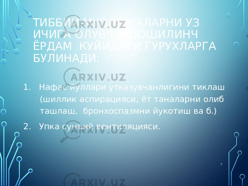 ТИББИЙ МУОЛАЖАЛАРНИ УЗ ИЧИГА ОЛУВЧИ ШОШИЛИНЧ ЁРДАМ КУЙИДАГИ ГУРУХЛАРГА БУЛИНАДИ: 1. Нафас йуллари утказувчанлигини тиклаш (шиллик аспирацияси, ёт таналарни олиб ташлаш, бронхоспазмни йукотиш ва б.) 2. Упка сунъий вентиляцияси. 7 