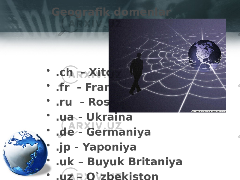 Geografik domenlar • .ch - Xitoy • .fr - Fransiya • .ru - Rossiya • .ua - Ukraina • .de - Germaniya • .jp - Yaponiya • .uk – Buyuk Britaniya • .uz – O`zbekiston 