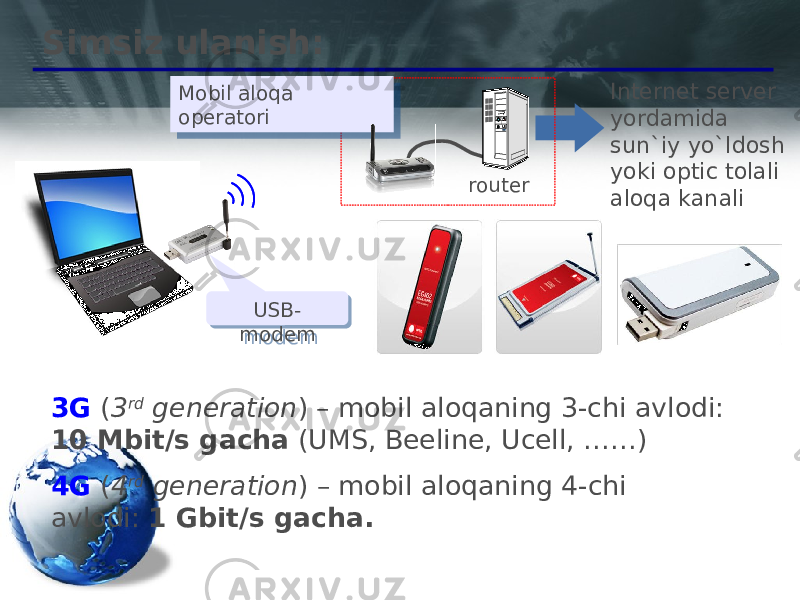 Simsiz ulanish: router Mobil aloqa operatori USB- modem 3G ( 3 rd generation ) – mobil aloqaning 3-chi avlodi: 10 Мbit/s gacha (UMS, Beeline, Ucell, ……) 4G ( 4 rd generation ) – mobil aloqaning 4-chi avlodi: 1 Gbit/s gacha. Internet server yordamida sun`iy yo`ldosh yoki optic tolali aloqa kanali44 0222 41 14 