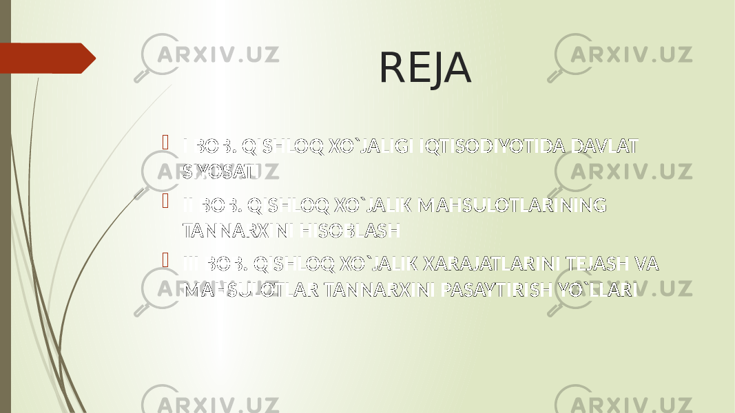 REJA  I BOB. QISHLOQ XO`JALIGI IQTISODIYOTIDA DAVLAT SIYOSATI  II BOB. QISHLOQ XO`JALIK MAHSULOTLARINING TANNARXINI HISOBLASH  III BOB. QISHLOQ XO`JALIK XARAJATLARINI TEJASH VA MAHSULOTLAR TANNARXINI PASAYTIRISH YO`LLARI 