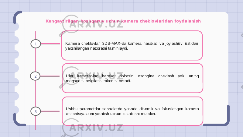 Kengaytirilgan boshqaruv uchun kamera cheklovlaridan foydalanish Kamera cheklovlari 3DS-MAX-da kamera harakati va joylashuvi ustidan yaxshilangan nazoratni ta&#39;minlaydi. Ular kameraning harakat doirasini osongina cheklash yoki uning maqsadini belgilash imkonini beradi. Ushbu parametrlar sahnalarda yanada dinamik va fokuslangan kamera animatsiyalarini yaratish uchun ishlatilishi mumkin.1 2 3 