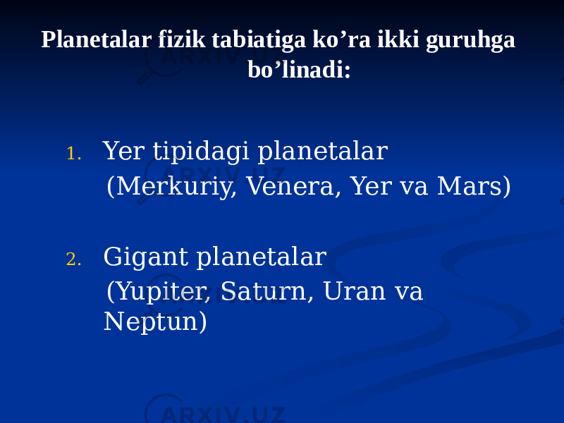 Planetalar fizik tabiatiga ko’ra ikki guruhga bo’linadi: 1. Yer tipidagi planetalar (Merkuriy, Venera, Yer va Mars) 2. Gigant planetalar (Yupiter, Saturn, Uran va Neptun) 