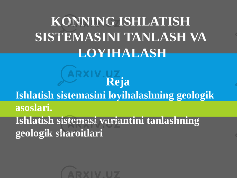 KONNING ISHLATISH SISTEMASINI TANLASH VA LOYIHALASH Reja Ishlatish sistemasini loyihalashning geologik asoslari. Ishlatish sistemasi variantini tanlashning geologik sharoitlari 