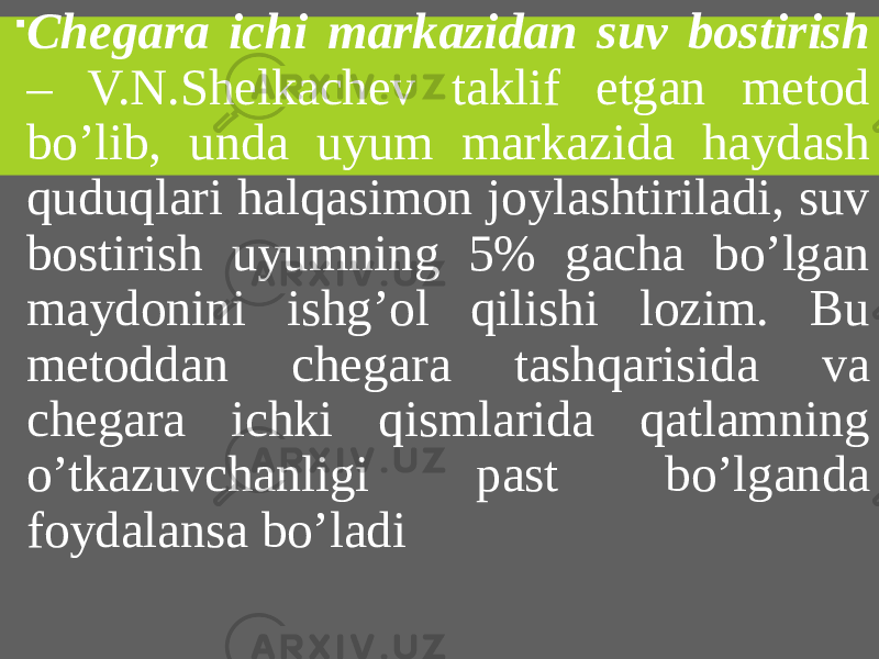  Chegara ichi markazidan suv bostirish – V.N.Shelkachev taklif etgan metod bo’lib, unda uyum markazida haydash quduqlari halqasimon joylashtiriladi, suv bostirish uyumning 5% gacha bo’lgan maydonini ishg’ol qilishi lozim. Bu metoddan chegara tashqarisida va chegara ichki qismlarida qatlamning o’tkazuvchanligi past bo’lganda foydalansa bo’ladi 