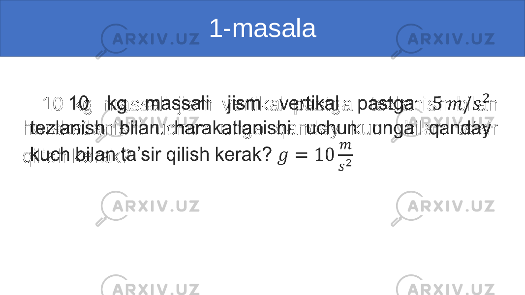 1-masala 10 kg massali jism vertikal pastga tezlanish bilan harakatlanishi uchun unga qanday kuch bilan ta’sir qilish kerak? • 