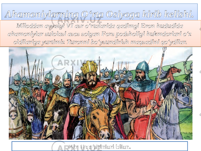 Ahamoniylarning O‘rta Osiyoga kirib kelishi. Miloddan avvalgi VI asr o‘rtalarida qadimgi Eron hududida ahamoniylar sulolasi asos solgan Fors podsholigi hukmdorlari o‘z oldilariga yurtimiz Turonni bo‘ysundirish maqsadini qo‘ydilar. Kir II qo‘shinlari bilan.0203040506070809 16 0403 060A 