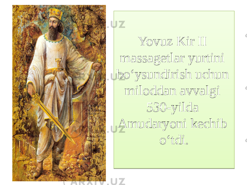 Yovuz Kir II massagetlar yurtini bo‘ysundirish uchun miloddan avvalgi 530-yilda Amudaryoni kechib o‘tdi.62 1510 040A63 150711 6A 6D 0A63 