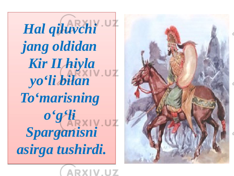 Hal qiluvchi jang oldidan Kir II hiyla yo‘li bilan To‘marisning o‘g‘li Sparganisni asirga tushirdi.25040A 2304 22 09 21 06 271F 04 
