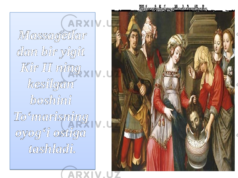 Massagetlar dan bir yigit Kir II ning kesilgan boshini To‘marisning oyog‘i ostiga tashladi.1604 1704070D13080B0D09 22 12 13 21 0609060C 100411 