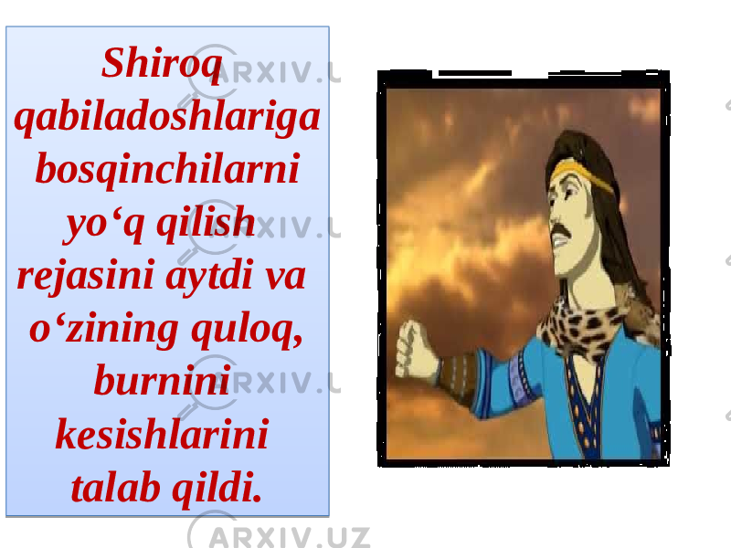 Shiroq qabiladoshlariga bosqinchilarni yo‘q qilish rejasini aytdi va o‘zining quloq, burnini kesishlarini talab qildi.27 1B04 13 09060F1B 0B1423 06 131D 121411 10040A 